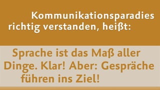 Sprache ist das Maß aller  
Dinge. Klar! Aber: Gespräche
führen ins Ziel!
Kommunikationsparadies
richtig verstanden, heißt:
 