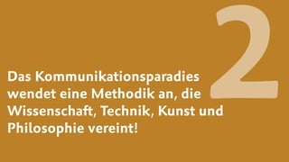 Das Kommunikationsparadies 
wendet eine Methodik an, die
Wissenschaft, Technik, Kunst und
Philosophie vereint!
2
 