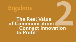The Real Value  
of Communication: 
Connect Innovation  
to Proﬁt!
2Ergebnis
 