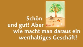 Schön  
und gut! Aber  
wie macht man daraus ein  
werthaltiges Geschäft?
 