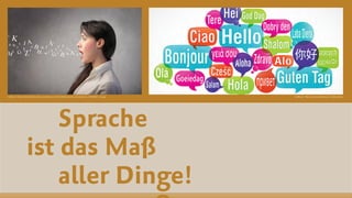 Sprache  
ist das Maß  
aller Dinge!
QUELLE: http://www.studienscout-nl.de/sprache/QUELLE: https://lektorphilipp.ﬁles.wordpress.com/2012/04/sprache_shutterstock_74824927_olly.jpg
 