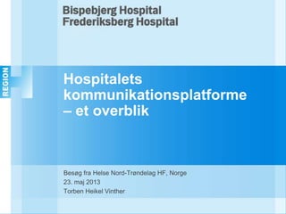 Hospitalets
kommunikationsplatforme
– et overblik
Besøg fra Helse Nord-Trøndelag HF, Norge
23. maj 2013
Torben Heikel Vinther
 