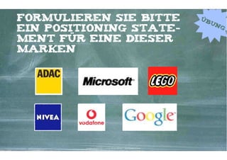 Formulieren Sie bitte                                                                     Üb
                                                                                            un
ein positioning State-                                                                           g

ment für eine dieser
marken




         Kontakter-Schule | © 2012 | Andreas Wiehrdt, München |  www.kontakterschule.de
 