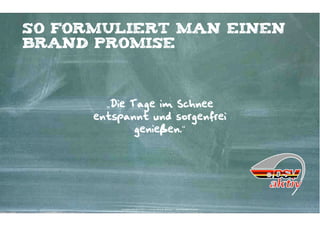 So formuliert man einen
brand promise



        „Die Tage im Schnee
      entspannt und sorgenfrei
              genießen.“




           Kontakter-Schule | © 2012 | Andreas Wiehrdt, München |  www.kontakterschule.de
 