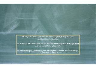 Die folgenden Folien und deren Inhalte sind geistiges Eigentum von
                           Andreas Wiehrdt, München.


Die Nutzung wird ausdrücklich nur für private- beziehungsweise Bildungszwecke
                       und nur auf Widerruf gestattet.


Die Vervielfältigung, Publizierung oder Weitergabe an Dritte, auch in Auszügen,
                          ist ausdrücklich untersagt.




                        Kontakter-Schule | © 2012 | Andreas Wiehrdt, München |  www.kontakterschule.de
 