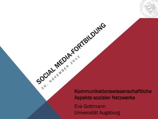 Kommunikationswissenschaftliche
Aspekte sozialer Netzwerke
Eva Gottmann
Universität Augsburg
 