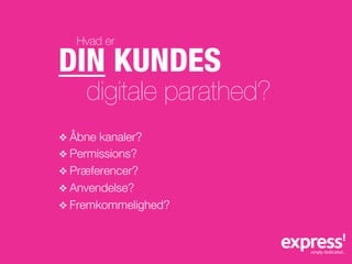 Hvad er

DIN KUNDES
     digitale parathed?
v  Åbne kanaler?
v  Permissions?
v  Præferencer?
v  Anvendelse?
v  Fremkommelighed?
 