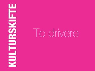 KULTURSKIFTE
     To drivere
 
