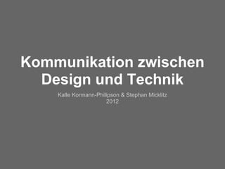 Kommunikation zwischen
  Design und Technik
    Kalle Kormann-Philipson & Stephan Micklitz
                      2012
 