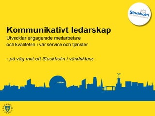 Kommunikativt ledarskap
Utvecklar engagerade medarbetare
och kvaliteten i vår service och tjänster


- på väg mot ett Stockholm i världsklass
 