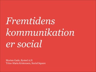 Fremtidens kommunikation  er social  Morten Gade, Bysted A/S Trine-Maria Kristensen, Social Square 