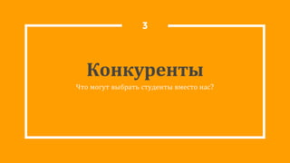 Конкуренты
Что могут выбрать студенты вместо нас?
3
 