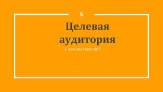 Целевая
аудитория
С кем мы говорим?
5
 