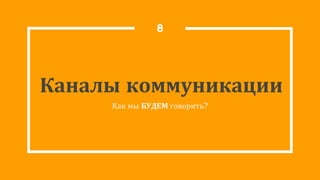 Каналы коммуникации
Как мы БУДЕМ говорить?
8
 