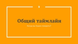 Общий таймлайн
Когда мы будем говорить?
9
 