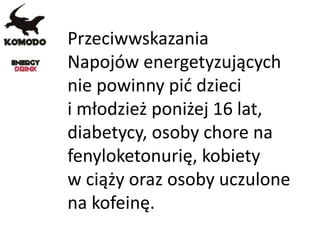 Przeciwwskazania
Napojów energetyzujących
nie powinny pić dzieci
i młodzież poniżej 16 lat,
diabetycy, osoby chore na
fenyloketonurię, kobiety
w ciąży oraz osoby uczulone
na kofeinę.
 