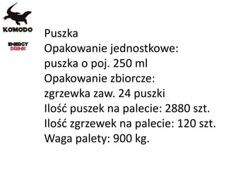 Puszka
Opakowanie jednostkowe:
puszka o poj. 250 ml
Opakowanie zbiorcze:
zgrzewka zaw. 24 puszki
Ilość puszek na palecie: 2880 szt.
Ilość zgrzewek na palecie: 120 szt.
Waga palety: 900 kg.
 