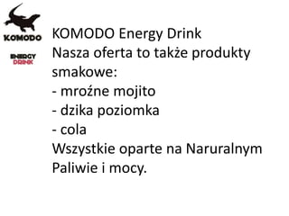 KOMODO Energy Drink
Nasza oferta to także produkty
smakowe:
- mroźne mojito
- dzika poziomka
- cola
Wszystkie oparte na Naruralnym
Paliwie i mocy.
 
