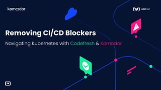 Komodor <> Epsagon | May 2021
Navigating Kubernetes with Codefresh & Komodor
Removing CI/CD Blockers
 
