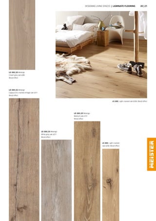 LD 300 | 25 Melango
Cappuccino cracked vintage oak 6317
Wood effect
LD 300 | 25 Melango
White grey oak 6277
Wood effect
LD 300 | 20 Melango
Medium oak 6131
Wood effect
LD 300 | 20 Melango
Cream grey oak 6285
Wood effect
LS 300 | Light cracked
oak 6258 | Wood effect
LS 300 | Light cracked oak 6258 | Wood effect
Designing living spaces | LAMINATE FLOORING 20 | 21
 
