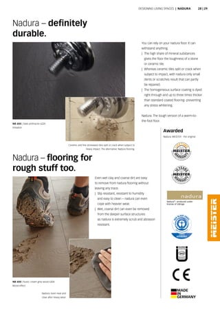 Nadura – definitely
durable.
NB 400 | Slate anthracite 6220
Imitation
Ceramic and fine stoneware tiles split or crack when subject to
heavy impact. The alternative: Nadura flooring.
NB 400 | Rustic cream grey wood 6304
Wood effect
Even wet clay and coarse dirt are easy
to remove from nadura flooring without
leaving any trace.
|| Slip resistant, resistant to humidity
and easy to clean – nadura can even
cope with heavier wear.
|| Wet, coarse dirt can even be removed
from the deeper surface structures
as nadura is extremely scrub and abrasion
resistant.
Nadura: even neat and
clear after heavy wear.
You can rely on your nadura floor. It can
withstand anything.
|| The high share of mineral substances
gives the floor the toughness of a stone
or ceramic tile.
|| Whereas ceramic tiles split or crack when
subject to impact, with nadura only small
dents or scratches result that can partly
be repaired.
|| The homogeneous surface coating is dyed
right through and up to three times thicker
than standard coated flooring- preventing
any stress whitening.
Nadura. The tough version of a warm-to-
the-foot floor.
Nadura – flooring for
rough stuff too.
Awarded
Nadura. MEISTER - the original.
Designing living spaces | Nadura 28 | 29
 