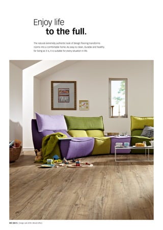 Enjoy life
to the full.
The natural extremely authentic look of design flooring transforms
rooms into a comfortable home. As easy to clean, durable and healthy
for living as it is, it is suitable for every situation in life.
DD 350 S | Greige oak 6934 | Wood effect
 
