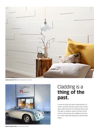 System panels SP 300 | Concrete 4045 | Imitation
Cladding is a
thing of the
past.
A sense for beauty also adorns walls perfectly. Our
system, real wood and decor panels create a presti-
gious, stylish framework for everything that you love
and value. Or whatever needs to be close at hand.
Panels combine beauty with intelligence and trans-
form rather simple wall cladding into attractive wall
design.
System panels SP 150 | Plain white gloss DF 324 | Decor
 