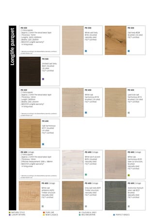      
      
Natural Style Pure line ColoUrful Grey
New Classics Wild Mountain Perfect BasicsLUxury Affairs
PD 550
White oak lively
8135 | brushed
naturally oiled
FSC®
-certified
PD 550
Smoked oak lively
8031 | brushed
UV-oiled
FSC®
-certified
PD 450
Lyed-look oak
harmonious 8172
brushed | UV-oiled
FSC®
-certified
PD 450
Oak harmonious
8171 | brushed
UV-oiled
FSC®
-certified
PD 450
White oak
harmonious 8174
brushed | UV-oiled
FSC®
-certified
PD 550
Oak lively 8028
brushed | UV-oiled
FSC®
-certified
PD 400 Cottage
White larch accent
8295 | brushed
naturally oiled
FSC®
-certified
PD 400 Cottage
White oak
harmonious 8129
Saw-cut structure,
brushed
naturally oiled
FSC®
-certified
PD 400 Cottage
White oak
ambience 8292
Timber structure
naturally oiled
FSC®
-certified
PD 400 Cottage
Grey oak lively 8291
Timber structure
naturally oiled
FSC®
-certified
PD 400 Cottage
Distinctive titanium
silver oak 8221
brushed
naturally oiled
FSC®
-certified
* Warranty according to the MeisterWerke warranty conditions
at www.meister.com
* Warranty according to the MeisterWerke warranty conditions
at www.meister.com
* Warranty according to the MeisterWerke warranty conditions
at www.meister.com
PD 550
| 1-Strip (plank)
| Approx. 2.5mm fine wood wear layer
| Thickness: 15mm
| Lengths: 3650 | 4200mm
| Widths: 220 | 260mm
| MEISTER Longlife warranty*
in living areas
PD 450
| 1-Strip (plank)
| Approx. 2.5mm fine wood wear layer
| Thickness: 13mm
| Length: 2400mm
| Widths: 200 | 255mm
| MEISTER Longlife warranty*
in living areas
PD 400 Cottage
| 1-Strip (plank)
| Approx. 2.5mm fine wood wear layer
| Thickness: 13mm
| Effective measurement: 2200 × 180mm
| MEISTER Longlife warranty*
in living areas
Longlifeparquet
 