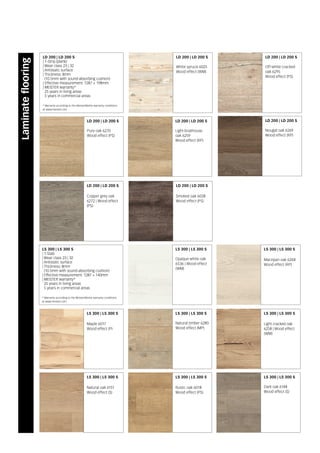 LS 300 | LS 300 S
Opaque white oak
6536 | Wood effect
(WM)
LS 300 | LS 300 S
Natural timber 6280
Wood effect (MP)
LS 300 | LS 300 S
Rustic oak 6018
Wood effect (PS)
LS 300 | LS 300 S
Maple 6017
Wood effect (P)
LS 300 | LS 300 S
Natural oak 6151
Wood effect (S)
LS 300 | LS 300 S
Dark oak 6148
Wood effect (S)
LD 200 | LD 200 S
Copper grey oak
6272 | Wood effect
(PS)
LS 300 | LS 300 S
Marzipan oak 6268
Wood effect (RP)
LS 300 | LS 300 S
Light cracked oak
6258 | Wood effect
(WM)
LD 200 | LD 200 S
Smoked oak 6028
Wood effect (PS)
* Warranty according to the MeisterWerke warranty conditions
at www.meister.com
LS 300 | LS 300 S
| 1-Stab
| Wear class 23 | 32
| Antistatic surface
| Thickness: 8mm
(10.5mm with sound-absorbing cushion)
| Effective measurement: 1287 × 140mm
| MEISTER warranty*
25 years in living areas
5 years in commercial areas
LD 200 | LD 200 S
Off-white cracked
oak 6295
Wood effect (PS)
LD 200 | LD 200 S
White spruce 6025
Wood effect (WM)
LD 200 | LD 200 S
Pure oak 6270
Wood effect (PS)
LD 200 | LD 200 S
Light boathouse
oak 6259
Wood effect (RP)
LD 200 | LD 200 S
Nougat oak 6269
Wood effect (RP)
* Warranty according to the MeisterWerke warranty conditions
at www.meister.com
LD 200 | LD 200 S
| 1-Strip (plank)
| Wear class 23 | 32
| Antistatic surface
| Thickness: 8mm
(10.5mm with sound-absorbing cushion)
| Effective measurement: 1287 × 198mm
| MEISTER warranty*
25 years in living areas
5 years in commercial areas
Laminateflooring
 