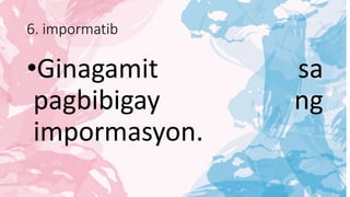 6. impormatib
•Ginagamit sa
pagbibigay ng
impormasyon.
 