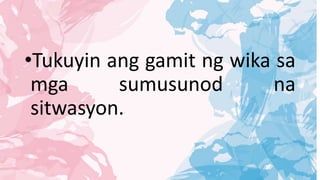 •Tukuyin ang gamit ng wika sa
mga sumusunod na
sitwasyon.
 