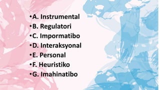 •A. Instrumental
•B. Regulatori
•C. Impormatibo
•D. Interaksyonal
•E. Personal
•F. Heuristiko
•G. Imahinatibo
 