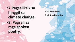•7.Pagsaliksik sa
hinggil sa
climate change
•8. Pagsali sa
mga spoken
poetry.
7. F. Heuristiko
8. G. Imahinatibo
 