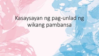 Kasaysayan ng pag-unlad ng
wikang pambansa
 