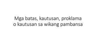Mga batas, kautusan, proklama
o kautusan sa wikang pambansa
 