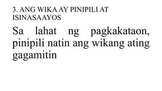 3. ANG WIKAAY PINIPILI AT
ISINASAAYOS
Sa lahat ng pagkakataon,
pinipili natin ang wikang ating
gagamitin
 