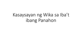 Kasaysayan ng Wika sa Iba’t
ibang Panahon
 