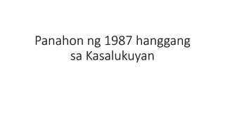 Panahon ng 1987 hanggang
sa Kasalukuyan
 