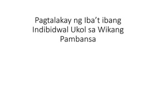 Pagtalakay ng Iba’t ibang
Indibidwal Ukol sa Wikang
Pambansa
 