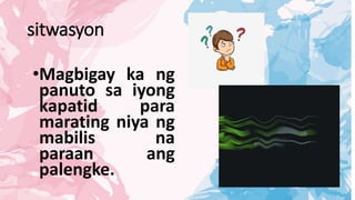 sitwasyon
•Magbigay ka ng
panuto sa iyong
kapatid para
marating niya ng
mabilis na
paraan ang
palengke.
 