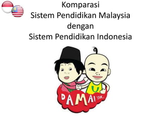 Komparasi
Sistem Pendidikan Malaysia
dengan
Sistem Pendidikan Indonesia
 