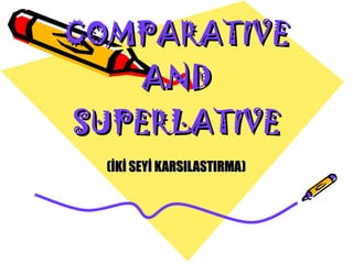 COMPARATIVE AND SUPERLATIVE (İKİ SEYİ KARSILASTIRMA) 