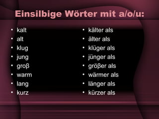 Einsilbige W örter mit a/o/u : kalt alt klug jung gro β warm lang kurz k älter als älter als kl üger als jünger als gr ö β er als wärmer als länger als kürzer als 