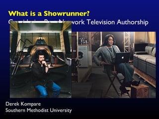 What is a Showrunner? Considering Post-Network Television Authorship Derek Kompare Southern Methodist University 