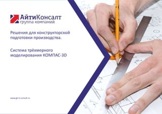 www.gk-it-consult.ru
Решения для конструкторской
подготовки производства.
Система трёхмерного
моделирования КОМПАС-3D
 
