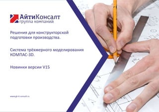 www.gk-it-consult.ru
Решения для конструкторской
подготовки производства.
Система трёхмерного моделирования
КОМПАС-3D.
Новинки версии V15
 