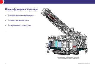 Новые функции и команды
• Компоновочная геометрия
• Коллекции геометрии
• Копирование геометрии
.
12 www.gk-it-consult.ru
Станок буровой шарошечный СБШ-250 Д,
ООО «УГМК РУДГОРМАШ-ВОРОНЕЖ»
 