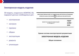 Электронная модель изделия
3D-модель, созданная в КОМПАС-3D,
содержит данные необходимые для:
• изготовления
• контроля
• приемки
• сборки
• эксплуатации
• ремонта
• утилизации
5 www.gk-it-consult.ru
 
