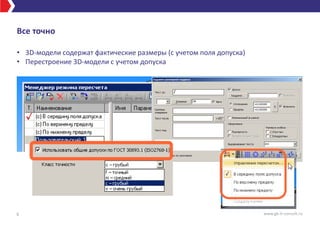 Все точно
• 3D-модели содержат фактические размеры (с учетом поля допуска)
• Перестроение 3D-модели с учетом допуска
6 www.gk-it-consult.ru
 