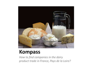 Kompass
How to find companies in the dairy
product trade in France, Pays de la Loire?

 